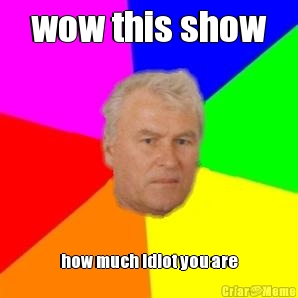 wow this show how much idiot you are