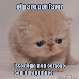 ei pare por favor isso deixa meu cora�ao
com buraquinhos