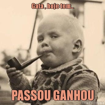 Gata , hoje tem... PASSOU GANHOU