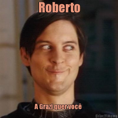 Roberto A Grazi quer voc� 
