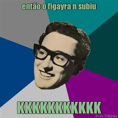 ent�o o figayra n subiu KKKKKKKKKKK