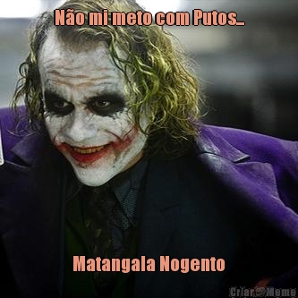 N�o mi meto com Putos... Matangala Nogento