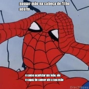 passar m�o na cabe�a de filho
adulto � como acariciar um le�o, ele
� capaz de comer at� a sua m�o