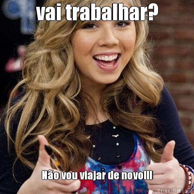 vai trabalhar? N�o vou viajar de novo!!!