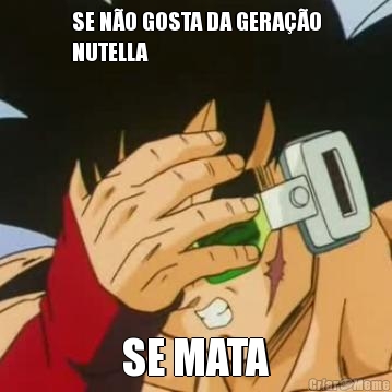 SE N�O GOSTA DA GERA��O
NUTELLA SE MATA