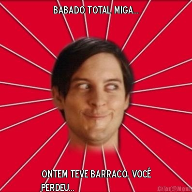 babado total miga... ontem teve barraco. voc�
perdeu...