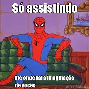 S� assistindo At� onde vai a imagina��o
de voc�s