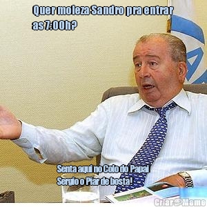 Quer moleza Sandro pra entrar
as 7:00h? Senta aqui no Colo do Papai
Sergio o Piar de bosta!