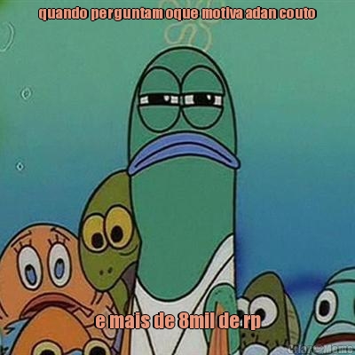 quando perguntam oque motiva adan couto e mais de 8mil de rp