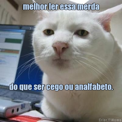 melhor ler essa merda do que ser cego ou analfabeto.