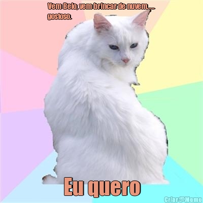 Vem Belo, vem brincar de nuvem.....
gostoso. Eu quero