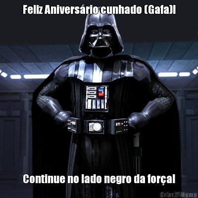 Feliz Anivers�rio cunhado (Gafa)! Continue no lado negro da for�a!