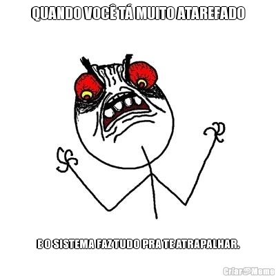 QUANDO VOC� T� MUITO ATAREFADO E O SISTEMA FAZ TUDO PRA TE ATRAPALHAR.