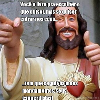 Voc� � livre pra escolher o
que quiser, mas se quiser
entrar nos c�us... ...tem que seguir os meus
mandamentos, seus
esquerdistas!