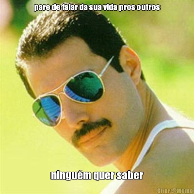 pare de falar da sua vida pros outros ningu�m quer saber