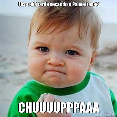 Ficou at� tarde secando o Palmeiras?? CHUUUUPPPAAA