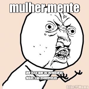 mulher mente por isso que as aventuras
delas s�o mentirosas