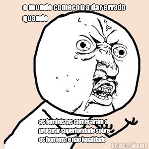 o mundo come�ou a dar errado
quando as feministas come�aram a
procurar superioridade sobre
os homens, e n�o igualdade