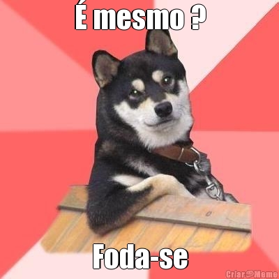 � mesmo ? Foda-se
