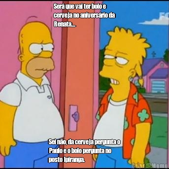 Ser� que vai ter bolo e
cerveja no anivers�rio da
Renata.... Sei n�o, da cerveja pergunta o
Paulo e o bolo pergunta no
posto Ipiranga. 
