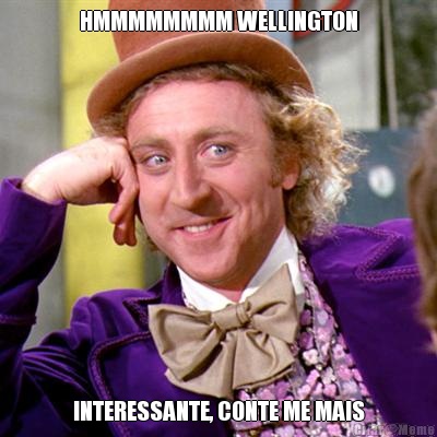 HMMMMMMMM WELLINGTON INTERESSANTE, CONTE ME MAIS
