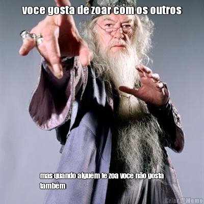 voce gosta de zoar com os outros mas quando algu�m te zoa voce n�o gosta
tamb�m
