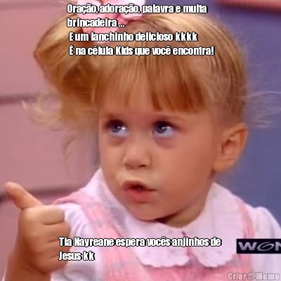Ora��o, adora��o, palavra e muita
brincadeira ... 
 E um lanchinho delicioso kkkk 
 � na c�lula Kids que voc� encontra! Tia Nayreane espera voc�s anjinhos de
Jesus kk

    