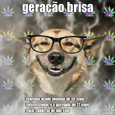 gera��o brisa estamos vendo pessoas de 30 anos
infantilizadas, e a garotada de 12 anos
mais maduras do que elas