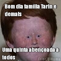 Bom dia fam�lia Tarin e
demais Uma quinta aben�oada a
todos