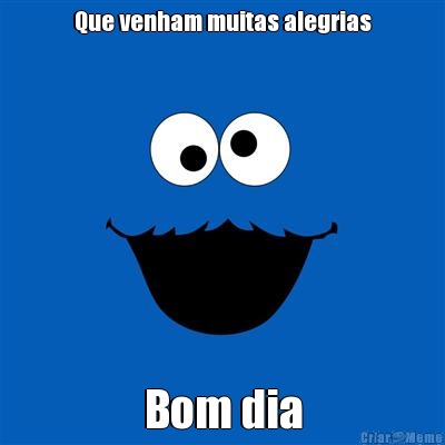 Que venham muitas alegrias Bom dia