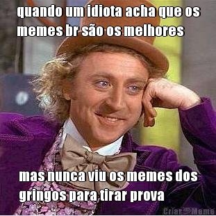 quando um idiota acha que os
memes br s�o os melhores mas nunca viu os memes dos
gringos para tirar prova