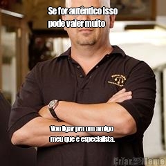 Se for aut�ntico isso
pode valer muito Vou ligar pra um amigo
meu que � especialista.
