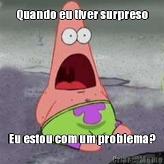 Quando eu tiver surpreso Eu estou com um problema?
