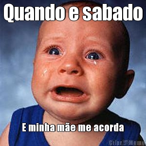 Quando e sabado E minha m�e me acorda
