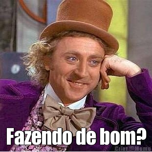  Fazendo de bom?