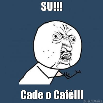 SU!!! Cade o Caf�!!!