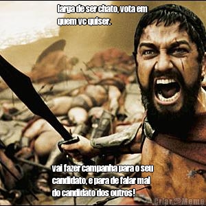 larga de ser chato, vota em
quem vc quiser. vai fazer campanha para o seu
candidato, e para de falar mal
do candidato dos outros!