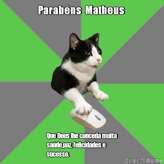 Parab�ns  Matheus  Que Deus lhe conceda muita
sa�de,paz, felicidades e
sucesso.