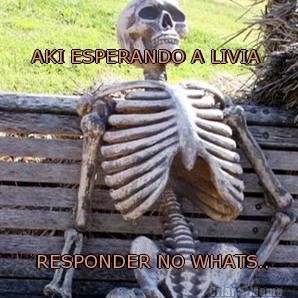 AKI ESPERANDO A LIVIA   RESPONDER NO WHATS..
