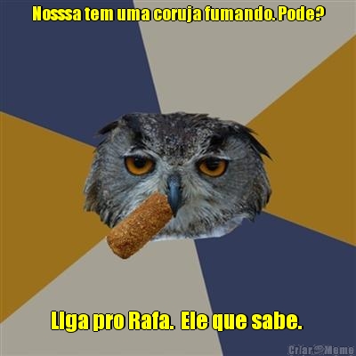 Nosssa tem uma coruja fumando. Pode? Liga pro Rafa.  Ele que sabe. 