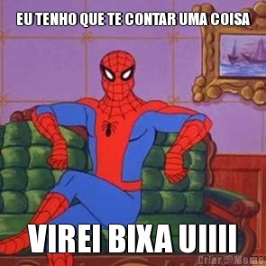 EU TENHO QUE TE CONTAR UMA COISA VIREI BIXA UIIII