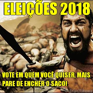 ELEI��ES 2018 VOTE EM QUEM VOC� QUISER, MAIS
PARE DE ENCHER O SACO!