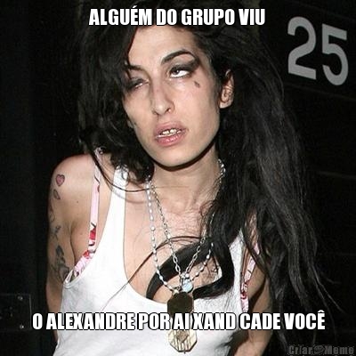 ALGU�M DO GRUPO VIU O ALEXANDRE POR AI XAND CADE VOC�