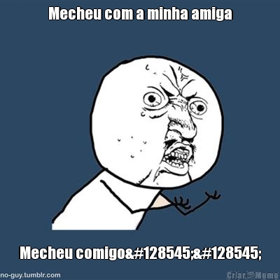 Mecheu com a minha amiga Mecheu comigo😡😡