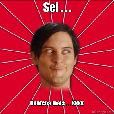 Sei . . . Contcha mais . . . Kkkk
