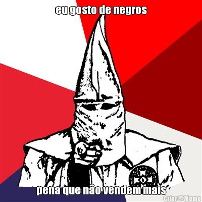 eu gosto de negros pena que n�o vendem mais