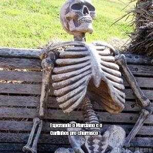  Esperando o Marciano e o
Carlinhos pro churrasco