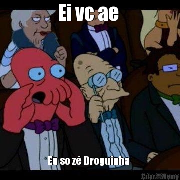 Ei vc ae  Eu so zé Droguinha 