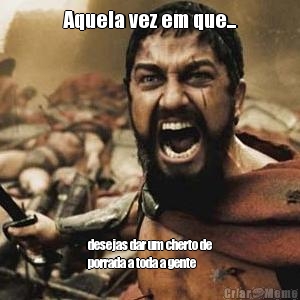 Aquela vez em que... desejas dar um cherto de
porrada a toda a gente