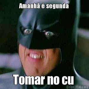 Amanh� � segunda  Tomar no cu 